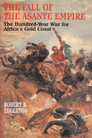 The Fall of the Asante Empire : The Hundred-Year War For Africa'S Gold Coast-9780743236386