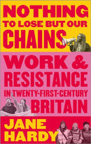 Nothing to Lose But Our Chains : Work and Resistance in Twenty-First-Century Britain-9780745341040