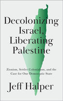 Decolonizing Israel, Liberating Palestine – Zionism, Settler Colonialism, and the Case for One Democratic State