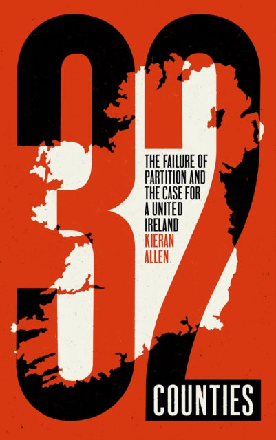32 Counties : The Failure of Partition and the Case for a United Ireland-9780745344171