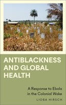 Antiblackness and Global Health : A Response to Ebola in the Colonial Wake-9780745346281