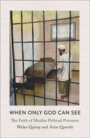 When Only God Can See – The Faith of Muslim  Political Prisoners