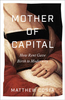 Mother of Capital – How Rent Gave Birth to Modernity