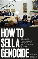 How to Sell a Genocide : The Media's Complicity in the Destruction of Gaza-9780745351650