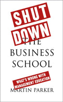 Shut Down the Business School : What's Wrong with Management Education-9780745399164