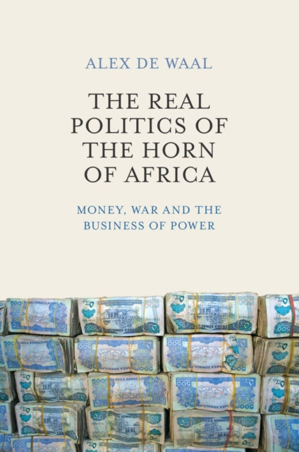 The Real Politics of the Horn of Africa : Money, War and the Business of Power-9780745695587