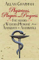 Physicians, Plagues and Progress – The History of Western medicine from Antiquity to Antibiotics