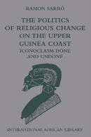 The Politics of Religious Change on the Upper Guinea Coast : Iconoclasm Done and Undone-9780748635153