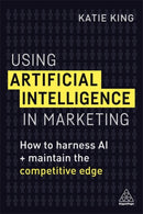 Using Artificial Intelligence in Marketing : How to Harness AI and Maintain the Competitive Edge-9780749483395