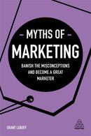 Myths of Marketing : Banish the Misconceptions and Become a Great Marketer-9780749483913