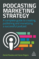Podcasting Marketing Strategy : A Complete Guide to Creating, Publishing and Monetizing a Successful Podcast-9780749498542