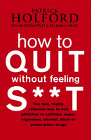 How To Quit Without Feeling S**T : The fast, highly effective way to end addiction to caffeine, sugar, cigarettes, alcohol, illicit or prescription drugs-9780749909949