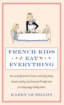 French Kids Eat Everything : How our family moved to France, cured picky eating, banned snacking and discovered 10 simple rules for raising happy, healthy eaters-9780749958510