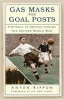 Gas Masks for Goal Posts : Football in Britain During the Second World War-9780750940313