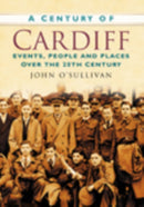 A Century of Cardiff : Events, People and Places Over the 20th Century-9780750949224