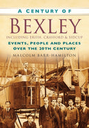 A Century of Bexley including Erith, Crayford and Sidcup : Events, People and Places Over the 20th Century-9780750949309
