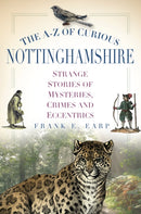 The A-Z of Curious Nottinghamshire : Strange Stories of Mysteries, Crimes and Eccentrics-9780750954426