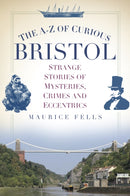 The A-Z of Curious Bristol : Strange Stories of Mysteries, Crimes and Eccentrics-9780750956055