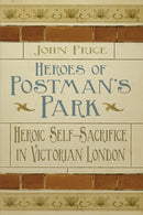 Heroes of Postman's Park : Heroic Self-Sacrifice in Victorian London-9780750956437