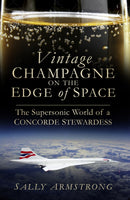 Vintage Champagne on the Edge of Space : The Supersonic World of a Concorde Stewardess-9780750963770