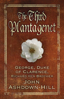 The Third Plantagenet : George, Duke of Clarence, Richard III's Brother-9780750964838