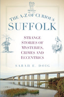 The A-Z of Curious Suffolk : Strange Stories of Mysteries, Crimes and Eccentrics-9780750965965