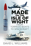 Made on the Isle of Wight : From Torpedo Boats to Spacecraft-9780750967549