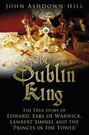 The Dublin King : The True Story of Edward, Earl of Warwick, Lambert Simnel and the 'Princes in the Tower'-9780750969864