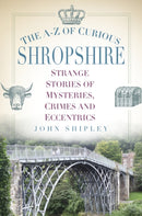 The A-Z of Curious Shropshire : Strange Stories of Mysteries, Crimes and Eccentrics-9780750970341