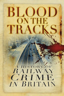 Blood on the Tracks : A History of Railway Crime in Britain-9780750982696