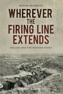 Wherever the Firing Line Extends : Ireland and the Western Front-9780750983587