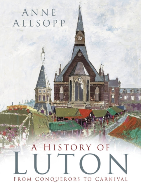 A History of Luton : From Conquerors to Carnival-9780750985987