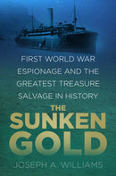 The Sunken Gold : First World War Espionage and the Greatest Treasure Salvage in History-9780750988933