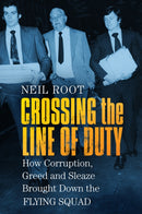 Crossing the Line of Duty : How Corruption, Greed and Sleaze Brought Down the Flying Squad-9780750989206