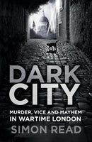 Dark City : Murder, Vice, and Mayhem in Wartime London-9780750989855
