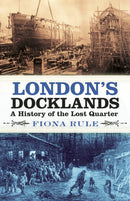 London's Docklands : A History of the Lost Quarter-9780750989985