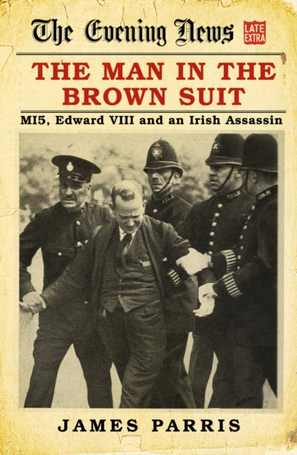 The Man in the Brown Suit : MI5, Edward VIII and an Irish Assassin-9780750990646