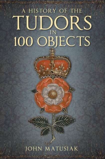 A History of the Tudors in 100 Objects-9780750991254