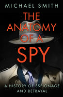 The Anatomy of a Spy : A History of Espionage and Betrayal-9780750992572