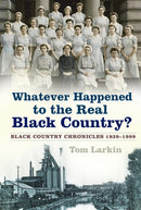 Whatever Happened to the Real Black Country? : Black Country Chronicles 1939-1999-9780750992602