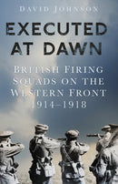 Executed at Dawn : British Firing Squads on the Western Front 1914-1918-9780750992671