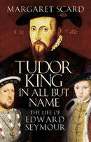 Tudor King in All But Name : The Life of Edward Seymour-9780750993944