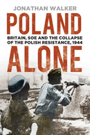 Poland Alone : Britain, SOE and the Collapse of the Polish Resistance, 1944-9780750993975