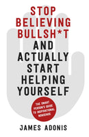 Stop Believing Bullshit and Actually Start Helping Yourself