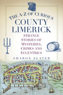 The A-Z of Curious County Limerick : Strange Stories of Mysteries, Crimes and Eccentrics-9780750995030