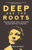 Deep Are the Roots : Trailblazers Who Changed Black British Theatre-9780750996297