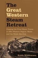 The Great Western Steam Retreat : Chasing the Final Steam Trains in BR's Western Region, Wales and the Welsh Marches-9780750998079