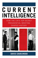 Current Intelligence : How the CIA's Top-Secret Presidential Briefing Shaped History-9780750998802