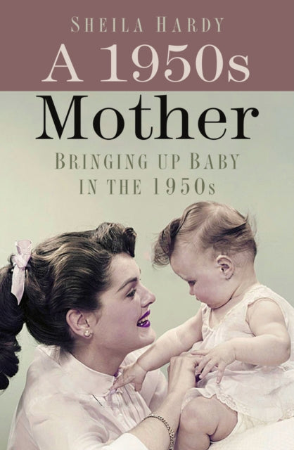 A 1950s Mother : Bringing up Baby in the 1950s-9780750999342