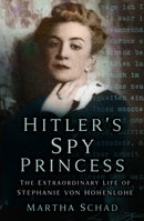 Hitler's Spy Princess : The Extraordinary Life of Stephanie von Hohenlohe-9780750999427